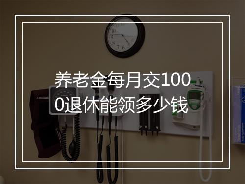 养老金每月交1000退休能领多少钱