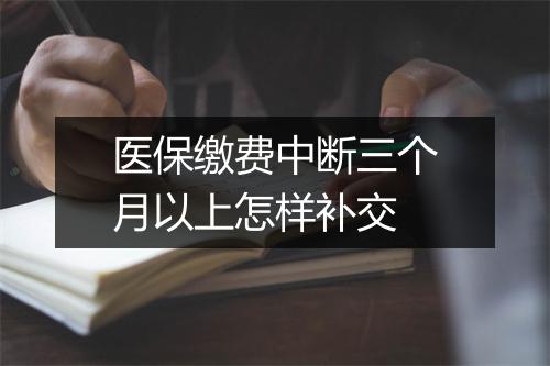 医保缴费中断三个月以上怎样补交