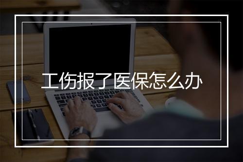 工伤报了医保怎么办