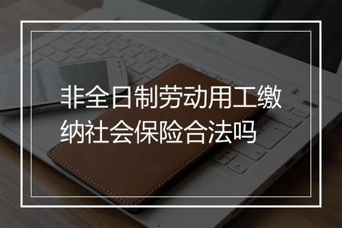 非全日制劳动用工缴纳社会保险合法吗