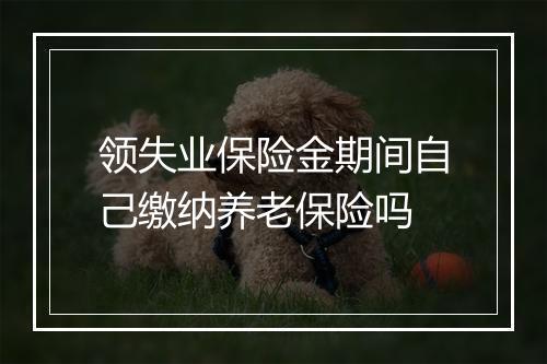 领失业保险金期间自己缴纳养老保险吗