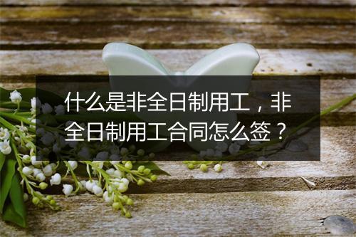 什么是非全日制用工，非全日制用工合同怎么签？