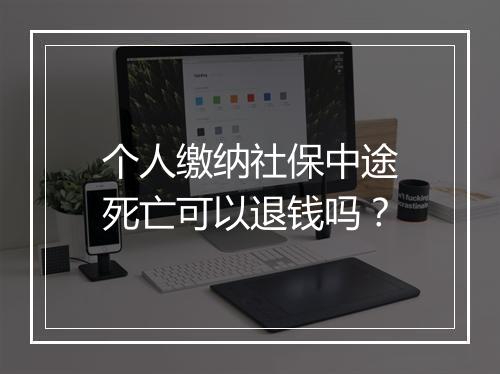 个人缴纳社保中途死亡可以退钱吗？