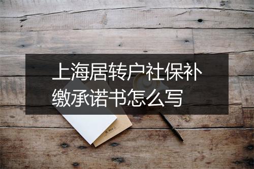 上海居转户社保补缴承诺书怎么写