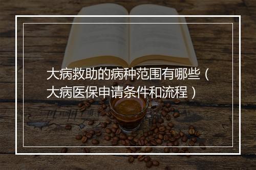 大病救助的病种范围有哪些（大病医保申请条件和流程）