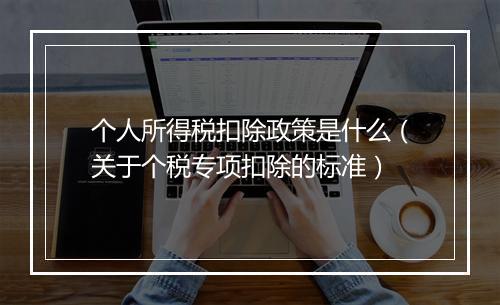 个人所得税扣除政策是什么（关于个税专项扣除的标准）