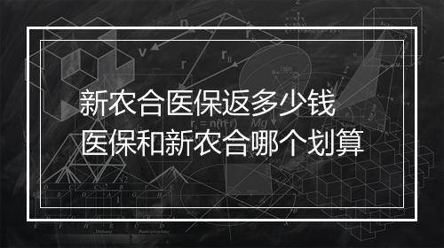 新农合医保返多少钱 医保和新农合哪个划算
