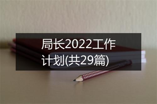 局长2022工作计划(共29篇)