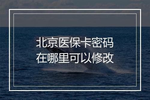 北京医保卡密码在哪里可以修改