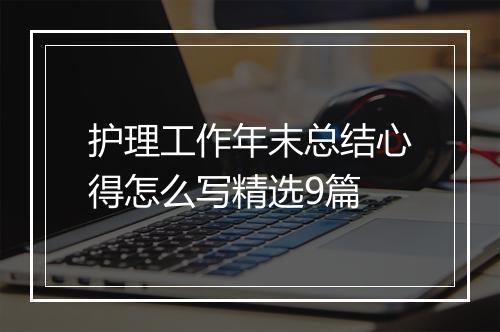 护理工作年末总结心得怎么写精选9篇