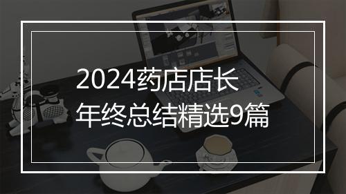 2024药店店长年终总结精选9篇