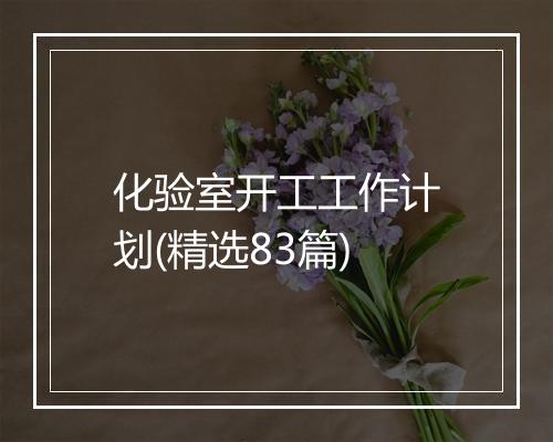 化验室开工工作计划(精选83篇)