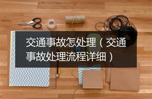 交通事故怎处理（交通事故处理流程详细）