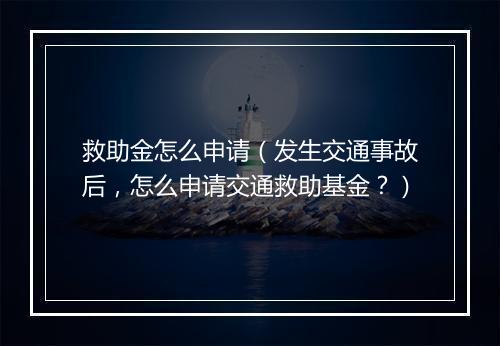 救助金怎么申请（发生交通事故后，怎么申请交通救助基金？）