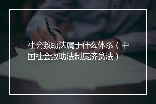 社会救助法属于什么体系（中国社会救助法制度济贫法）