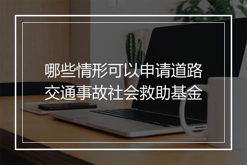 哪些情形可以申请道路交通事故社会救助基金