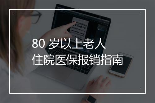 80 岁以上老人住院医保报销指南