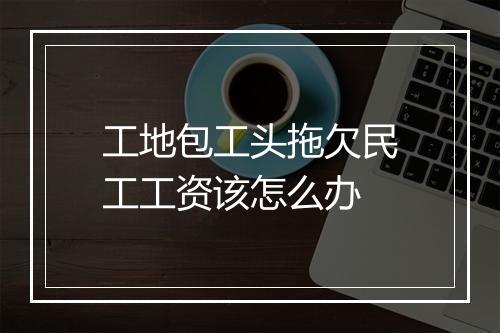 工地包工头拖欠民工工资该怎么办
