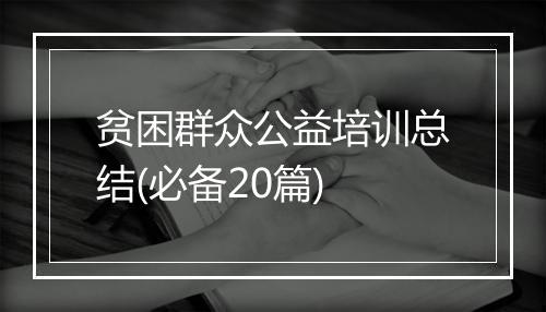 贫困群众公益培训总结(必备20篇)