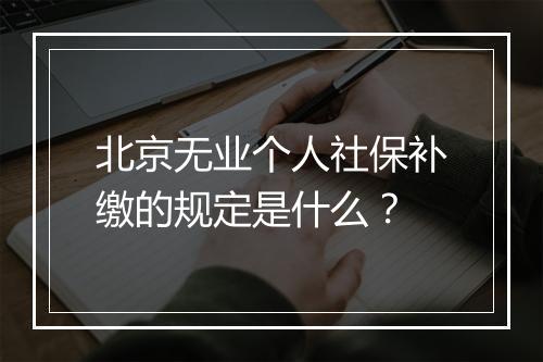 北京无业个人社保补缴的规定是什么？