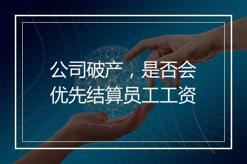 公司破产，是否会优先结算员工工资