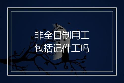 非全日制用工包括记件工吗