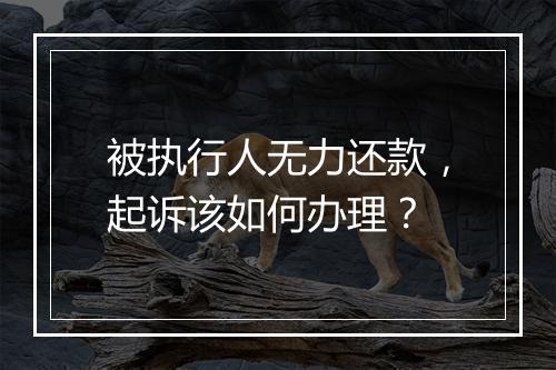 被执行人无力还款，起诉该如何办理？