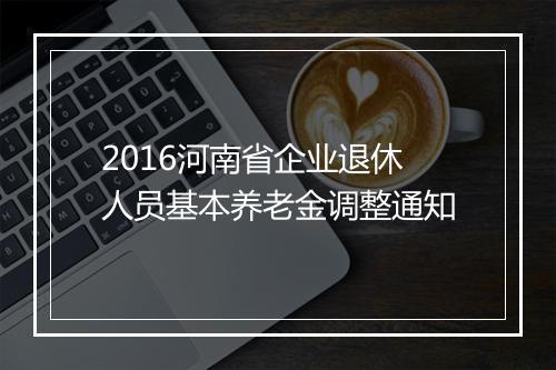 2016河南省企业退休人员基本养老金调整通知