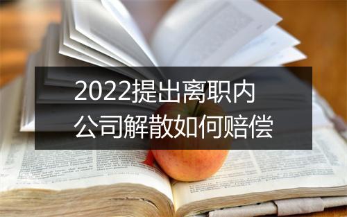 2022提出离职内公司解散如何赔偿