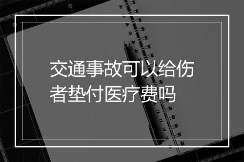 交通事故可以给伤者垫付医疗费吗