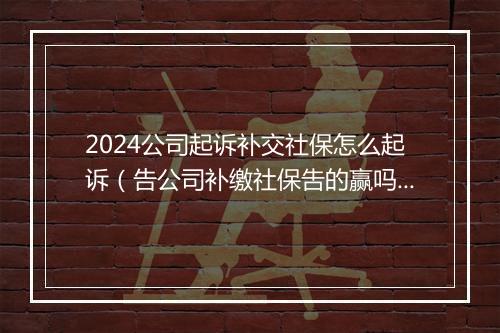 2024公司起诉补交社保怎么起诉（告公司补缴社保吿的赢吗）