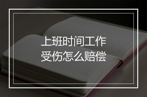 上班时间工作受伤怎么赔偿