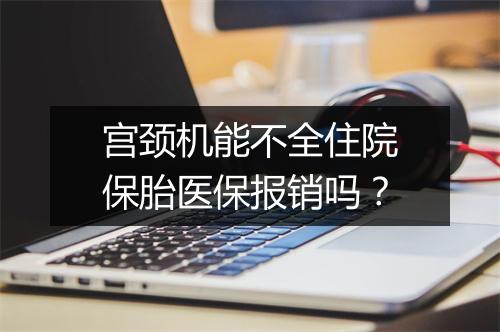 宫颈机能不全住院保胎医保报销吗？