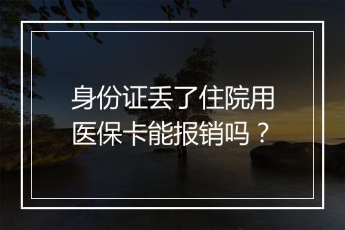 身份证丢了住院用医保卡能报销吗？