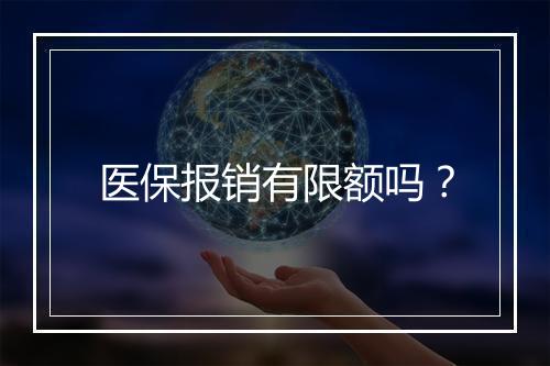 医保报销有限额吗？