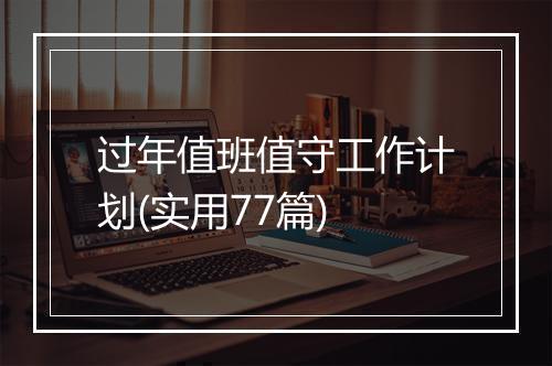 过年值班值守工作计划(实用77篇)