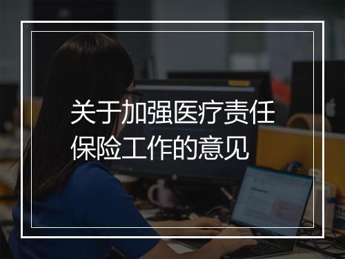 关于加强医疗责任保险工作的意见