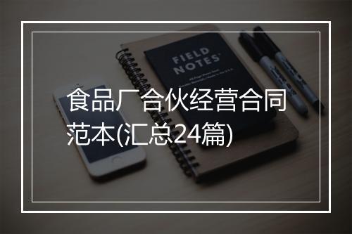 食品厂合伙经营合同范本(汇总24篇)