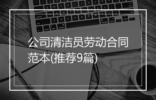 公司清洁员劳动合同范本(推荐9篇)