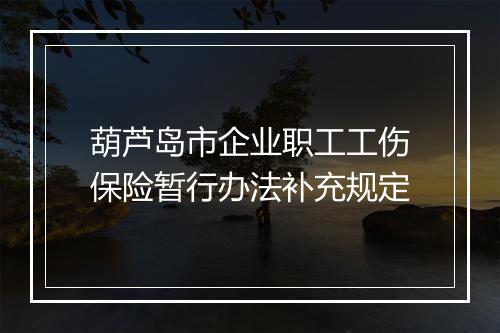 葫芦岛市企业职工工伤保险暂行办法补充规定