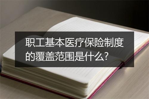 职工基本医疗保险制度的覆盖范围是什么?