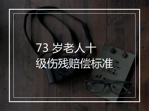 73 岁老人十级伤残赔偿标准
