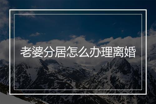 老婆分居怎么办理离婚