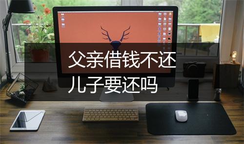 父亲借钱不还儿子要还吗