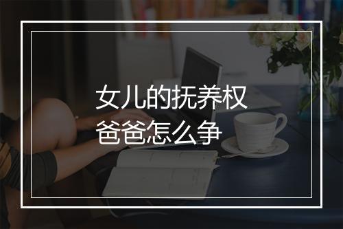 女儿的抚养权爸爸怎么争