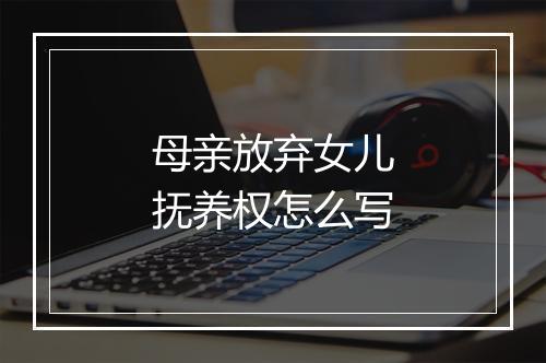 母亲放弃女儿抚养权怎么写