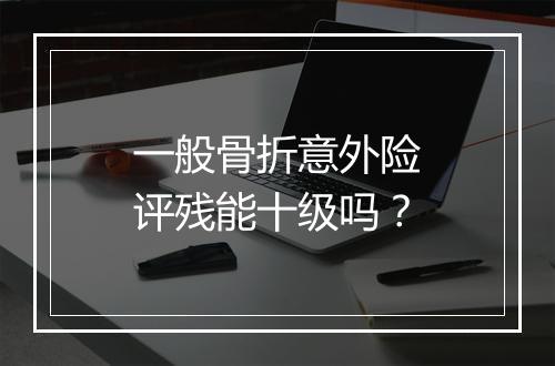 一般骨折意外险评残能十级吗？