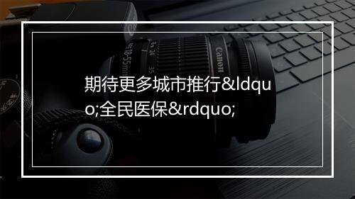 期待更多城市推行“全民医保”