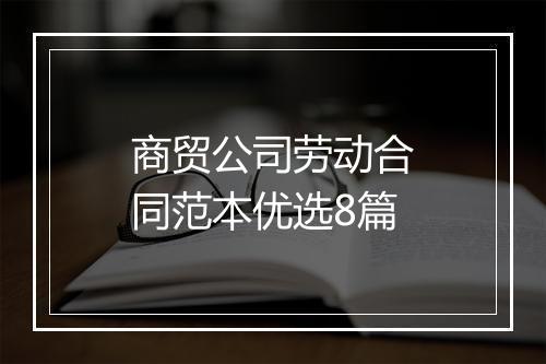 商贸公司劳动合同范本优选8篇