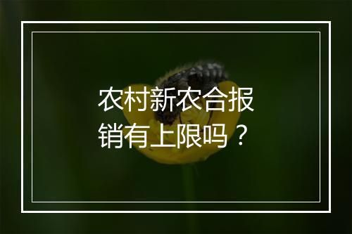 农村新农合报销有上限吗？
